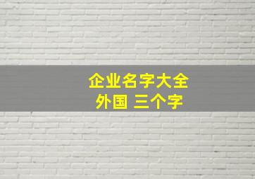 企业名字大全 外国 三个字